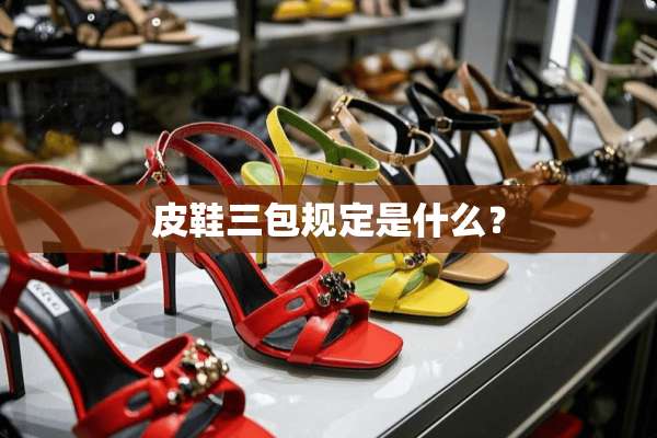 皮鞋三包规定是什么？