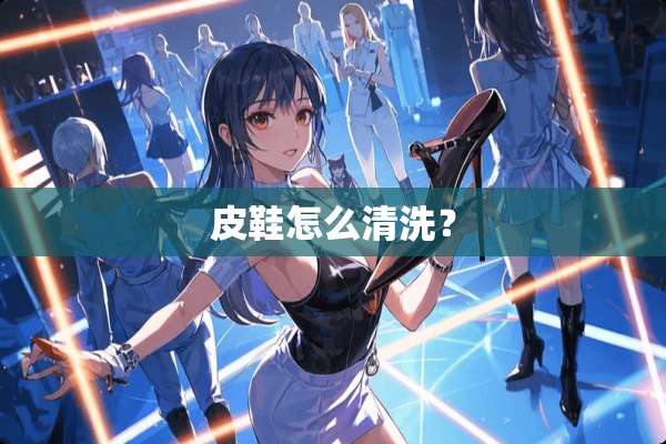 皮鞋怎么清洗？