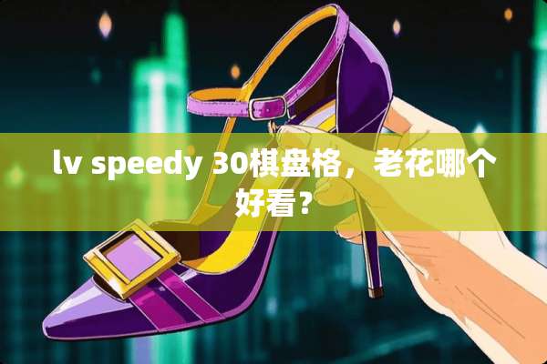 lv speedy 30棋盘格，老花哪个好看？