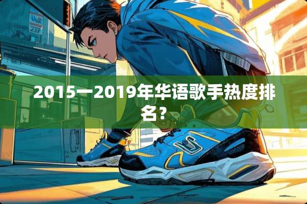 2015一2019年华语歌手热度排名？