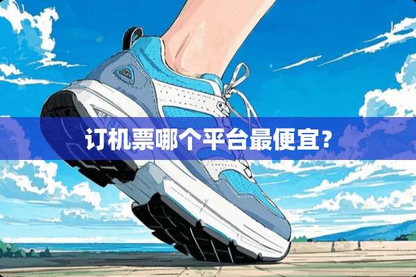 订机票哪个平台最便宜？