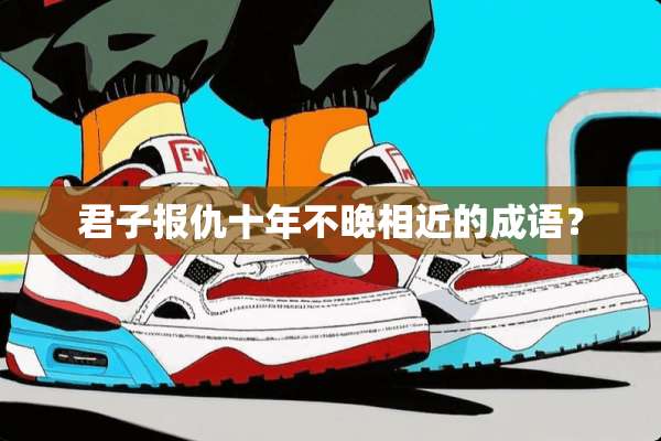君子**十年不晚相近的成语？