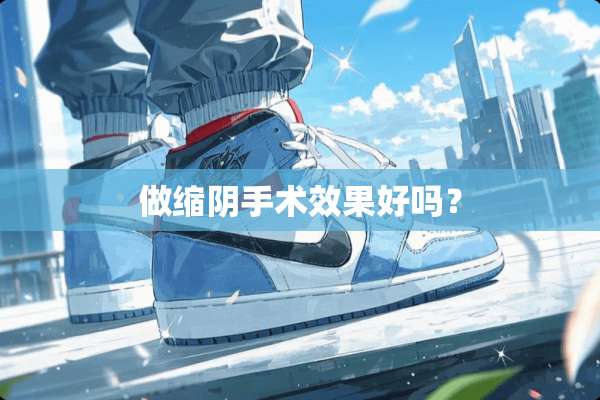 做缩*手术效果好吗？