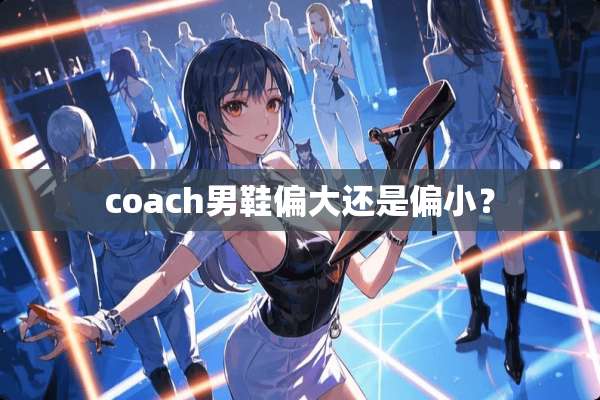 coach男鞋偏大还是偏小？