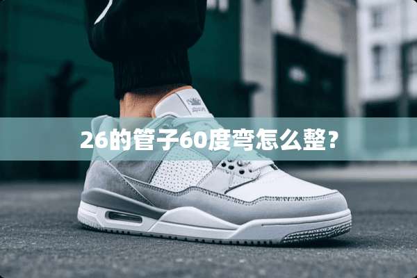 26的管子60度弯怎么整？