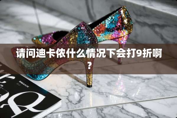 请问迪卡侬什么情况下会打9折啊？