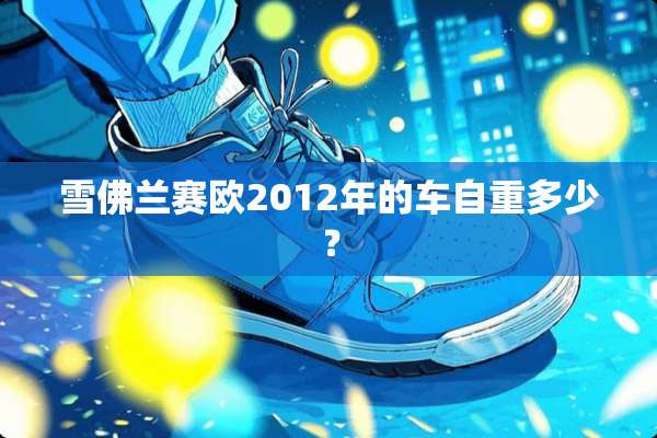 雪佛兰赛欧2012年的车自重多少？