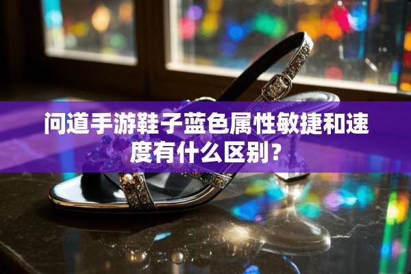 问道手游鞋子蓝色属性敏捷和速度有什么区别？