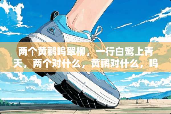 两个黄鹂鸣翠柳，一行白鹭上青天，两个对什么，黄鹂对什么，鸣对什么，翠？