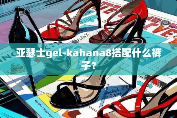 亚瑟士gel-kahana8搭配什么裤子？