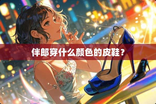 伴郎穿什么颜色的皮鞋？