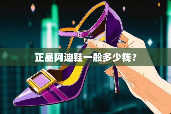 正品阿迪鞋一般多少钱？