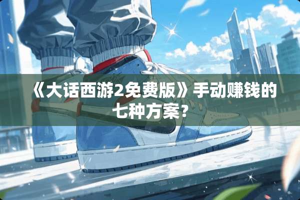 《大话西游2免费版》手动赚钱的七种方案？