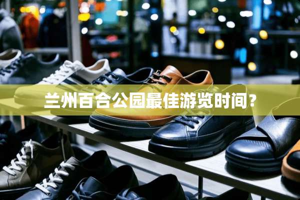 兰州百合公园最佳游览时间？