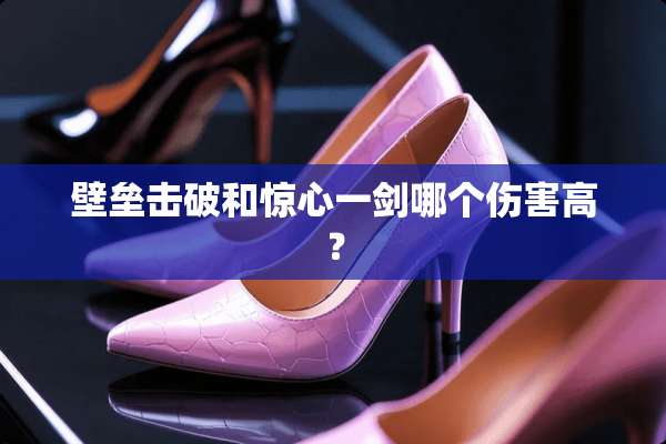 壁垒击破和惊心一剑哪个伤害高？