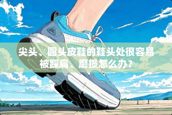 尖头、圆头皮鞋的鞋头处很容易被踩扁、磨损怎么办？