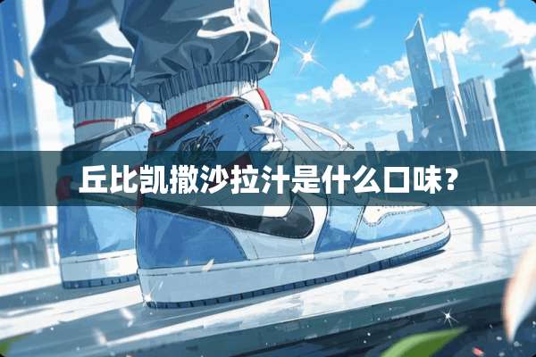 丘比凯撒沙拉汁是什么口味？