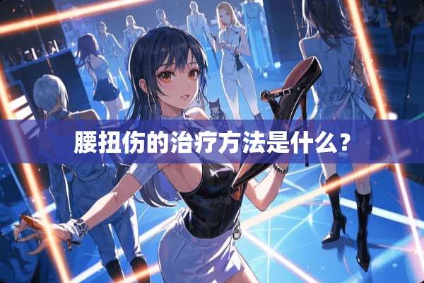 腰扭伤的治疗方法是什么？