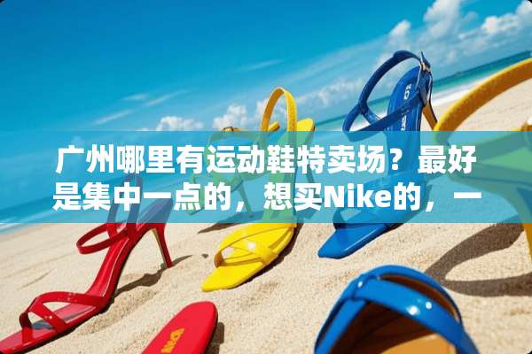 广州哪里有运动鞋特卖场？最好是集中一点的，想买Nike的，一定要是正版哦？