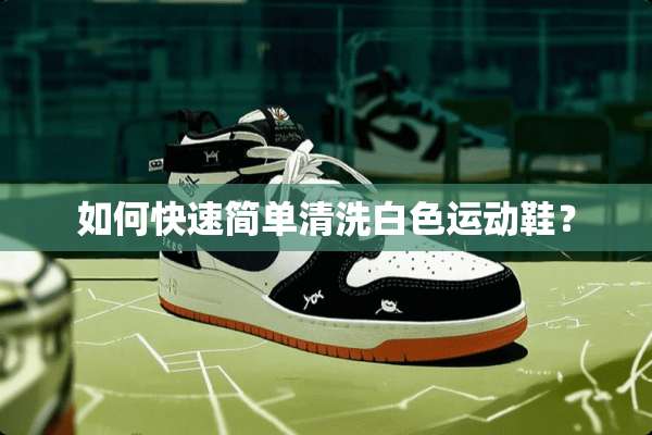 如何快速简单清洗白色运动鞋？