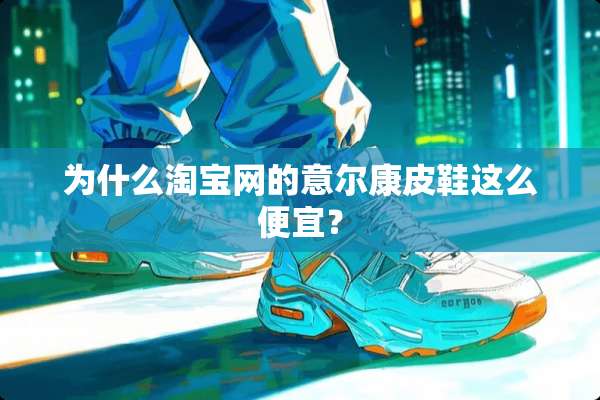 为什么淘宝网的意尔康皮鞋这么便宜？