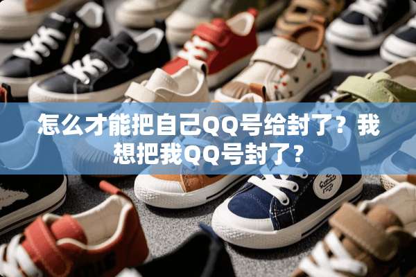 怎么才能把自己QQ号给封了？我想把我QQ号封了？