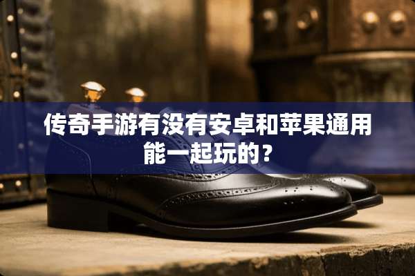 传奇手游有没有安卓和苹果通用能一起玩的？