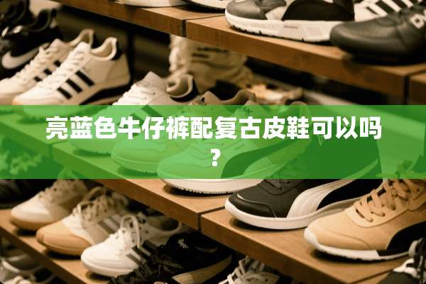 亮蓝色牛仔裤配复古皮鞋可以吗？