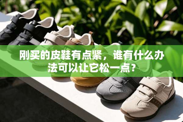 刚买的皮鞋有点紧，谁有什么办法可以让它松一点？