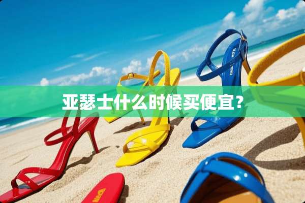 亚瑟士什么时候买便宜？