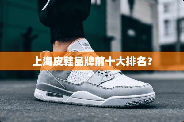 上海皮鞋品牌前十大排名？