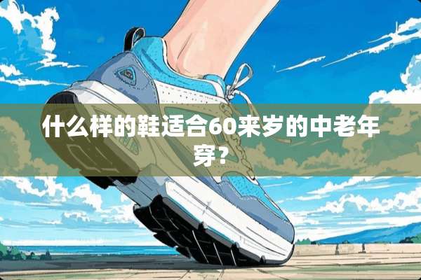 什么样的鞋适合60来岁的中老年穿？
