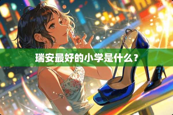 瑞安最好的小学是什么？