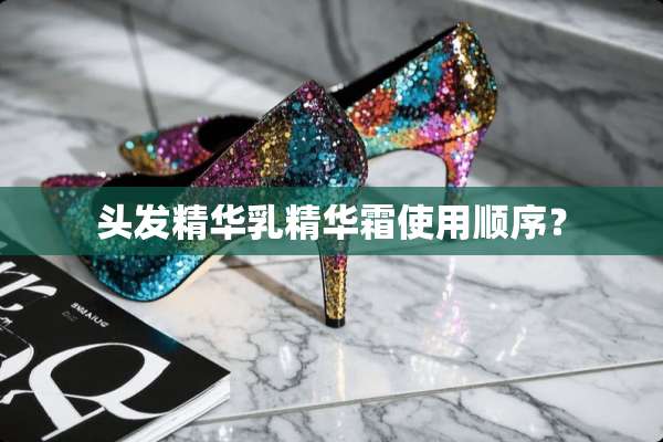 头发精华*精华霜使用顺序？