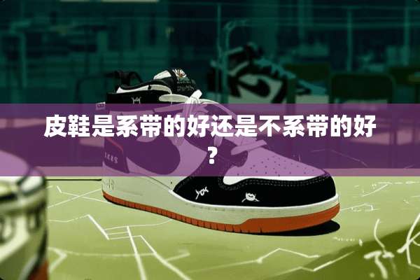 皮鞋是系带的好还是不系带的好？