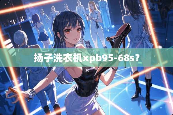 扬子洗衣机xpb95-68s？