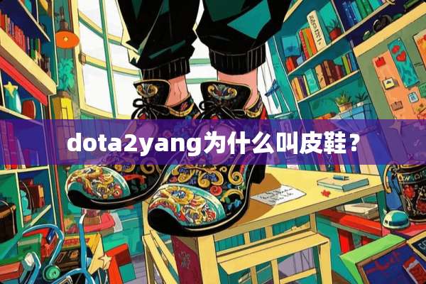 dota2yang为什么叫皮鞋？