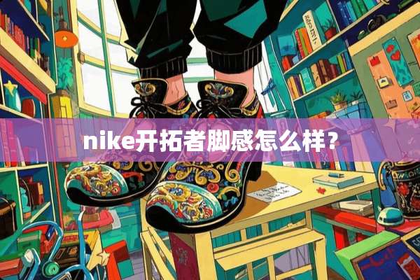 nike开拓者脚感怎么样？