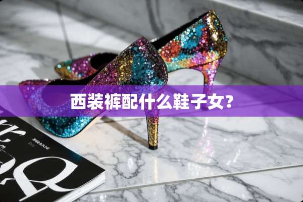 西装裤配什么鞋子女？
