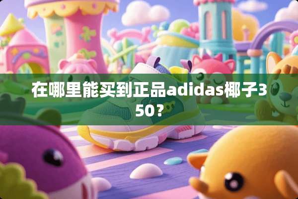 在哪里能买到正品adidas椰子350？