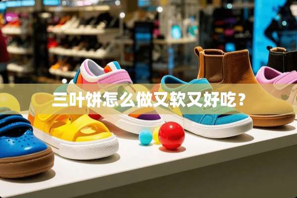 三叶饼怎么做又软又好吃？