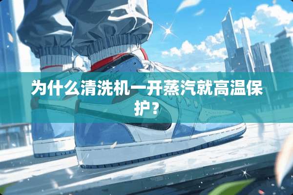 为什么清洗机一开蒸汽就高温保护？