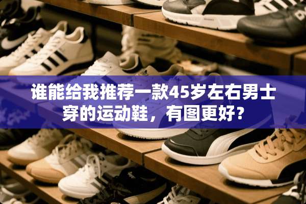 谁能给我推荐一款45岁左右男士穿的运动鞋，有图更好？