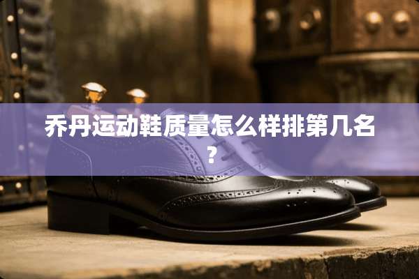 乔丹运动鞋质量怎么样排第几名？