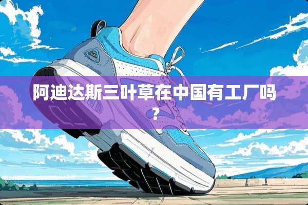 阿迪达斯三叶草在中国有工厂吗？
