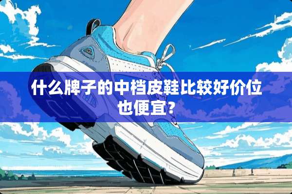 什么牌子的中档皮鞋比较好价位也便宜？