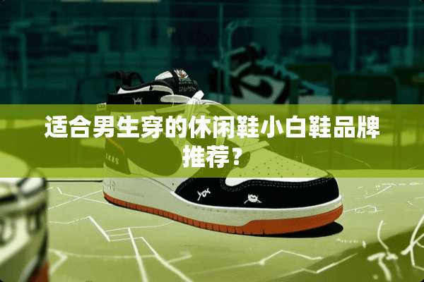 适合男生穿的休闲鞋小白鞋品牌推荐？