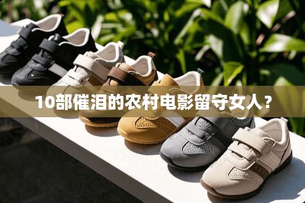 10部催泪的农村电影留守女人？