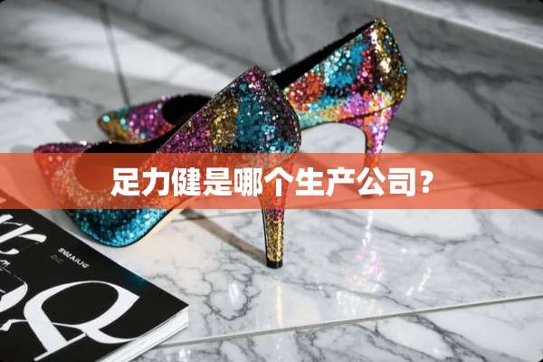 足力健是哪个生产公司？