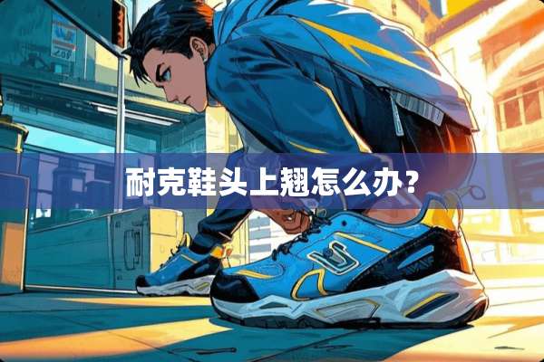 耐克鞋头上翘怎么办？